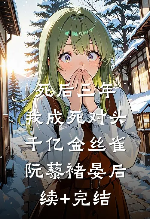 死后三年，我成死对头千亿金丝雀阮藜褚晏后续+完结