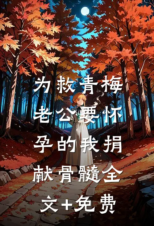 为救青梅，老公要怀孕的我捐献骨髓全文+免费