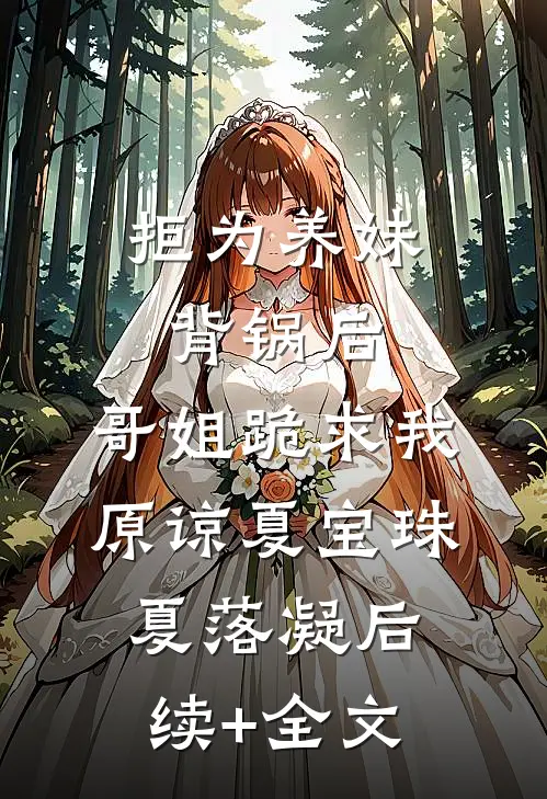 拒为养妹背锅后，哥姐跪求我原谅夏宝珠夏落凝后续+全文