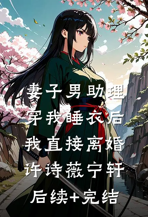 妻子男助理穿我睡衣后，我直接离婚许诗薇宁轩后续+完结