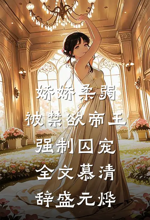 娇娇柔弱，被禁欲帝王强制囚宠全文慕清辞盛元烨