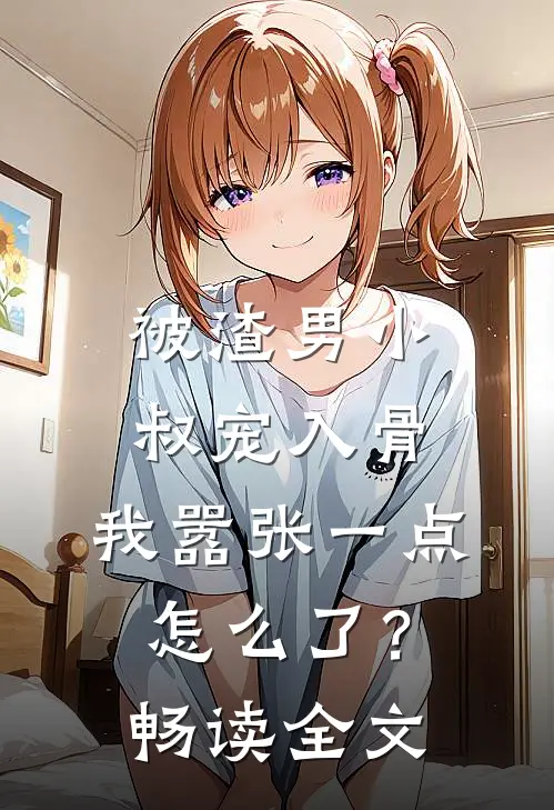 被渣男小叔宠入骨，我嚣张一点怎么了？畅读全文