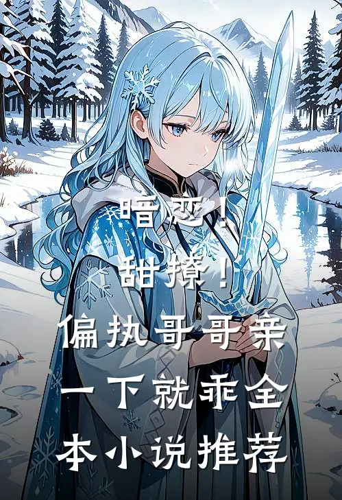 暗恋！甜撩！偏执哥哥亲一下就乖全本小说推荐