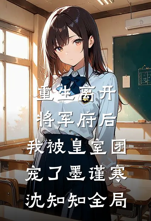重生离开将军府后，我被皇室团宠了墨谨寒沈知知全局
