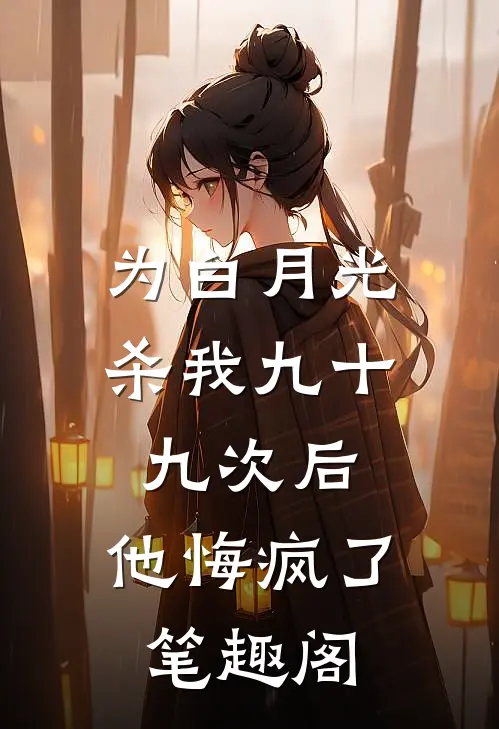 为白月光杀我九十九次后，他悔疯了笔趣阁