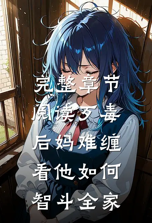完整章节阅读歹毒后妈难缠，看他如何智斗全家