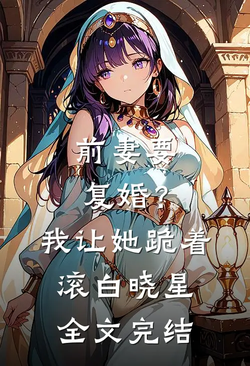 前妻要复婚？我让她跪着滚白晓星全文完结