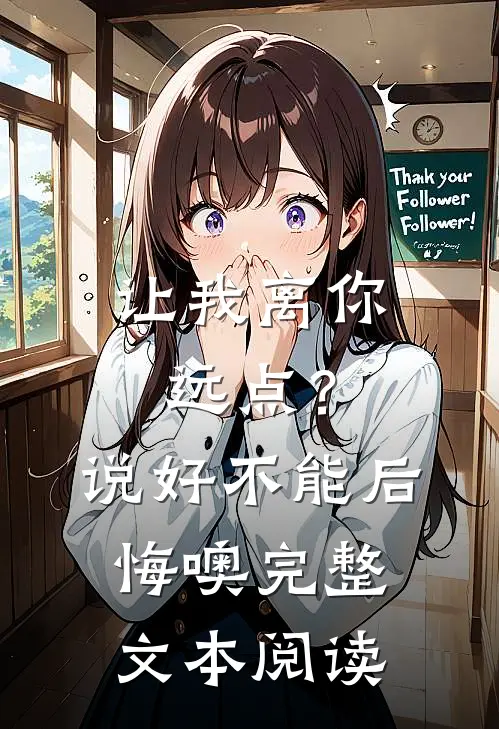 让我离你远点？说好，不能后悔噢完整文本阅读