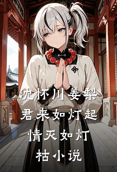 沈怀川姜梨君来如灯起，情灭如灯枯小说