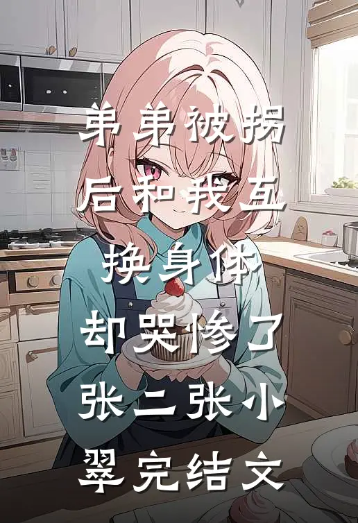 弟弟被拐后和我互换身体，却哭惨了张二张小翠完结文