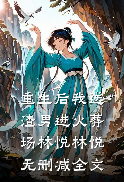 重生后我送渣男进火葬场林悦林悦无删减全文