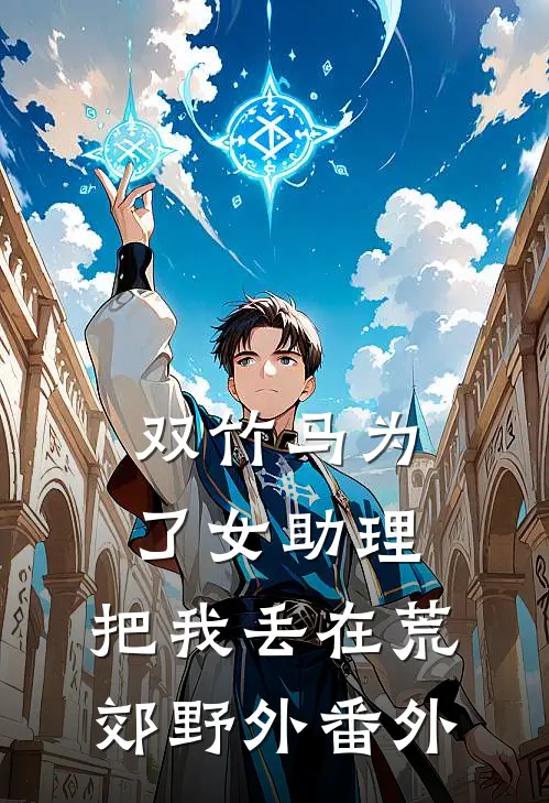 双竹马为了女助理，把我丢在荒郊野外 番外