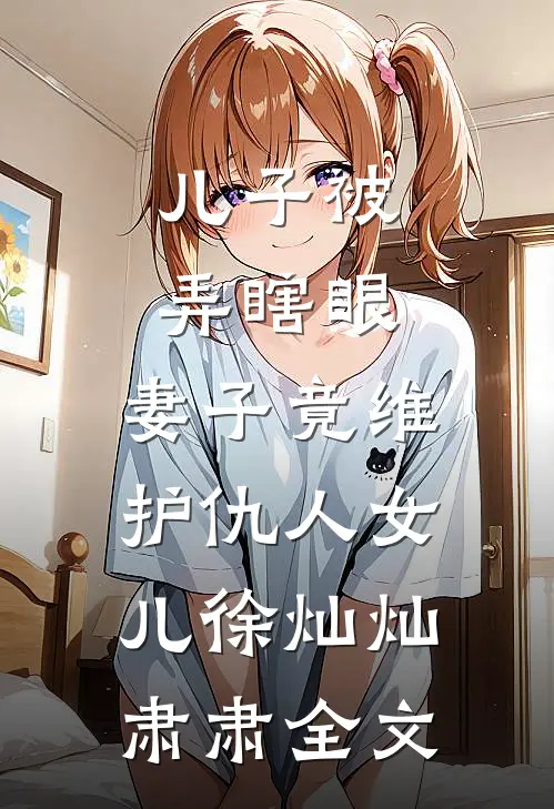 儿子被弄瞎眼，妻子竟维护仇人女儿徐灿灿肃肃全文
