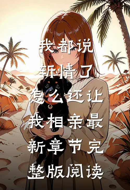 我都说斩情了，怎么还让我相亲最新章节完整版阅读