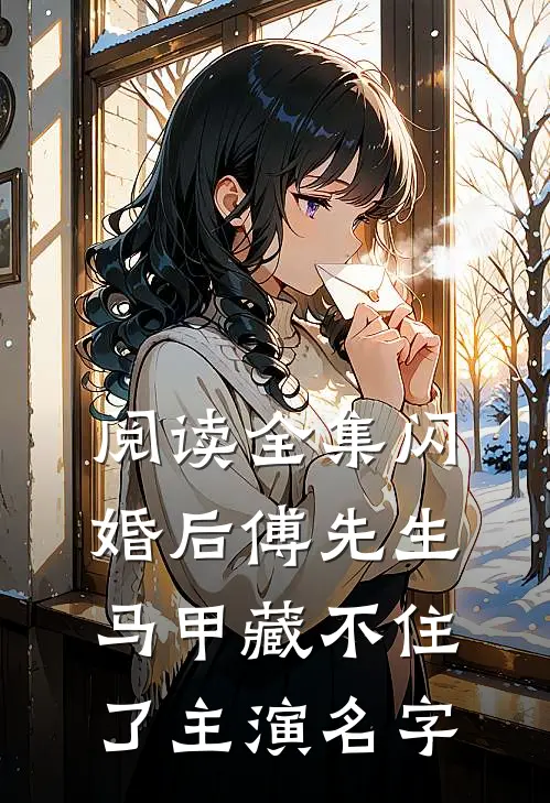 阅读全集闪婚后傅先生马甲藏不住了主演名字