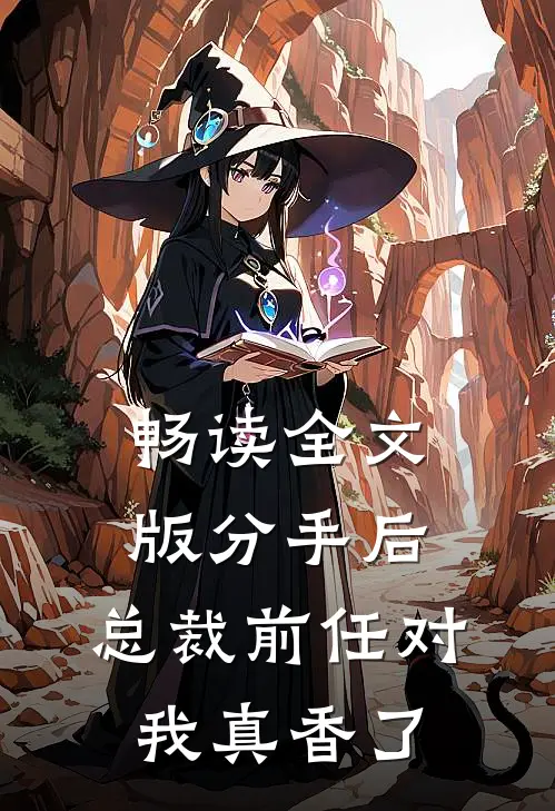 畅读全文版分手后，总裁前任对我真香了