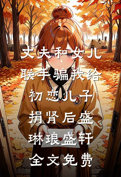 丈夫和女儿联手骗我给初恋儿子捐肾后盛琳琅盛轩全文免费