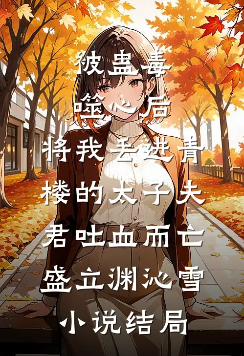 被蛊毒噬心后，将我丢进青楼的太子夫君吐血而亡盛立渊沁雪小说结局