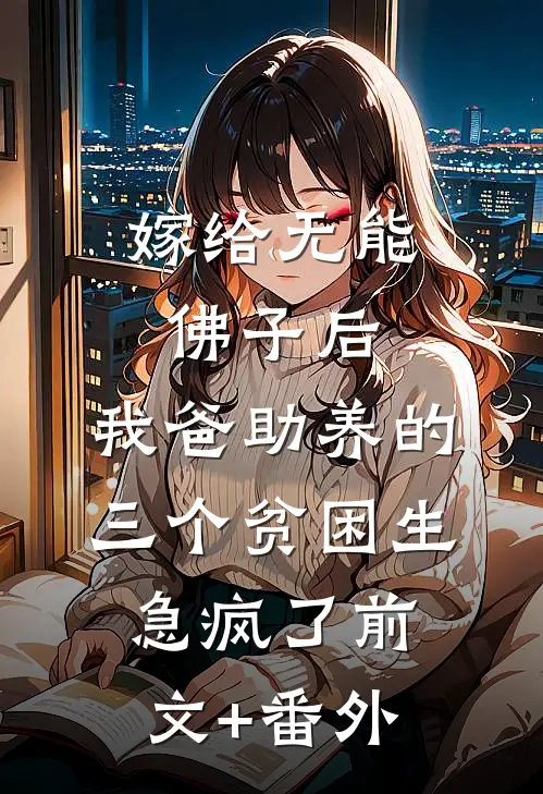 嫁给无能佛子后，我爸助养的三个贫困生急疯了前文+番外