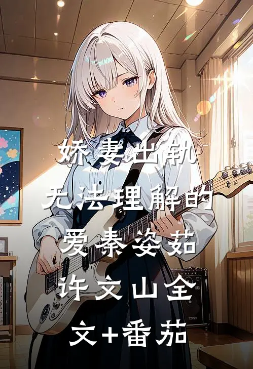 娇妻出轨：无法理解的爱秦姿茹许文山全文+番茄