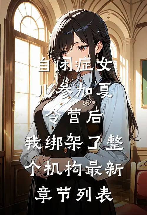 自闭症女儿参加夏令营后，我绑架了整个机构最新章节列表