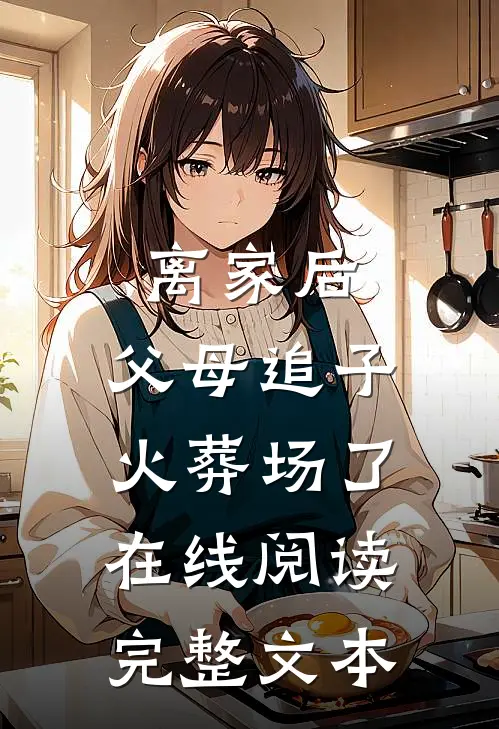 离家后,父母追子火葬场了在线阅读完整文本