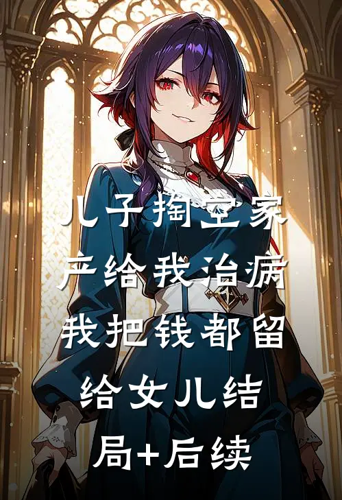 儿子掏空家产给我治病，我把钱都留给女儿结局+后续
