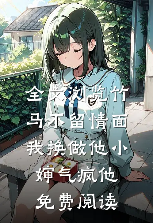 全文浏览竹马不留情面,我换做他小婶气疯他免费阅读