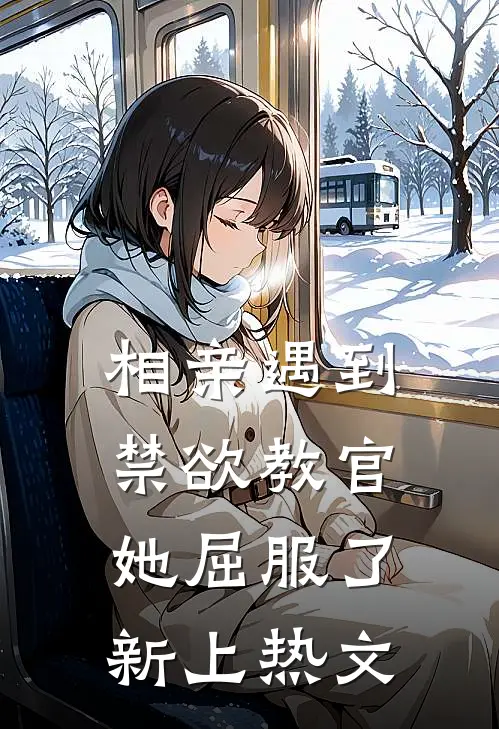 相亲遇到禁欲教官，她屈服了新上热文