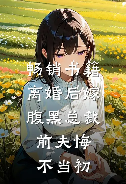 畅销书籍离婚后嫁腹黑总裁，前夫悔不当初