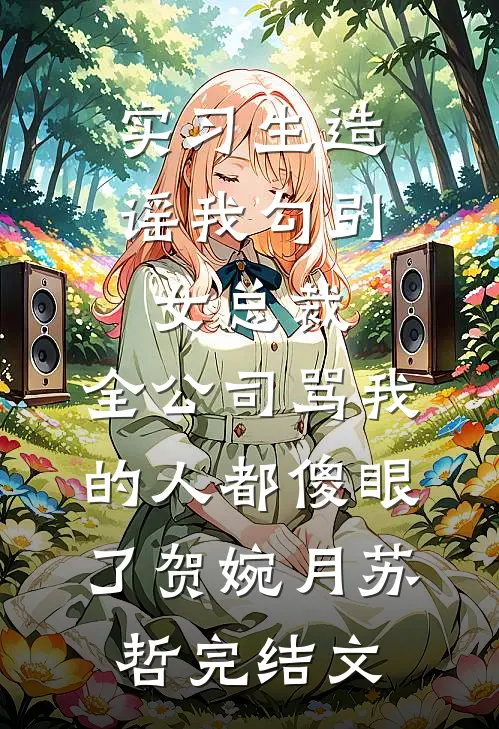 实习生造谣我勾引女总裁，全公司骂我的人都傻眼了贺婉月苏哲完结文