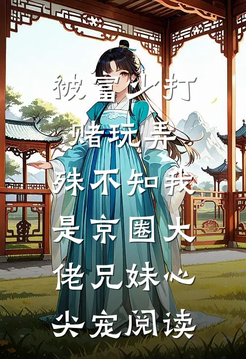 被富少打赌玩弄，殊不知我是京圈大佬兄妹心尖宠阅读