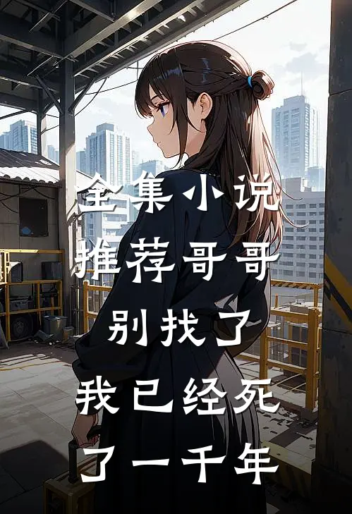 全集小说推荐哥哥别找了，我已经死了一千年