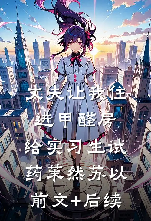 丈夫让我住进甲醛房，给实习生试药茉然苏以前文+后续