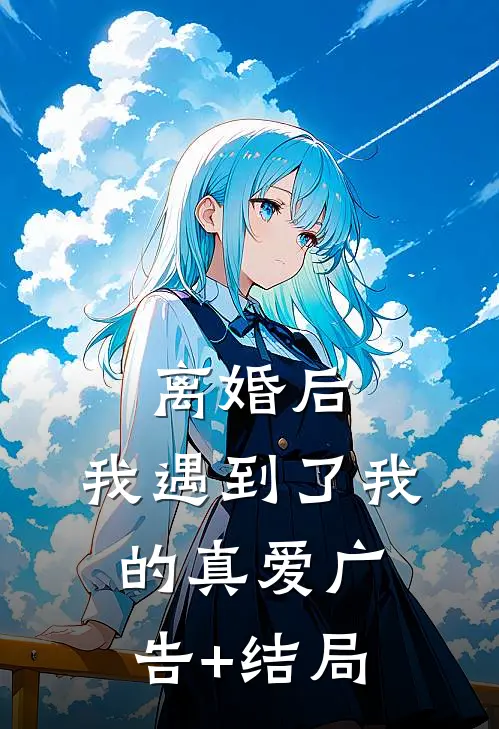 离婚后，我遇到了我的真爱广告+结局