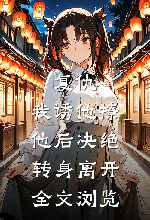 复仇：我诱他撩他后决绝转身离开全文浏览