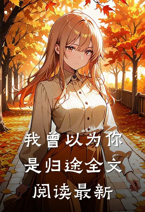 我曾以为你是归途全文阅读最新