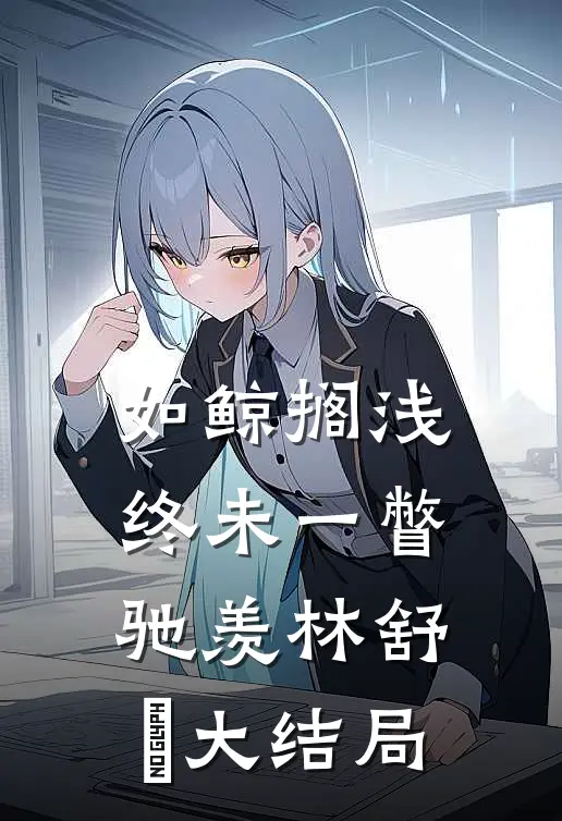 如鲸搁浅终未一瞥驰羡林舒婳大结局