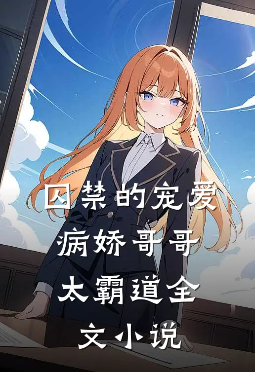 囚禁的宠爱：病娇哥哥太霸道全文小说