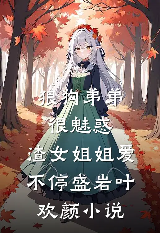 狼狗弟弟很魅惑，渣女姐姐爱不停盛岩叶欢颜小说