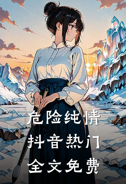 危险纯情抖音热门全文免费