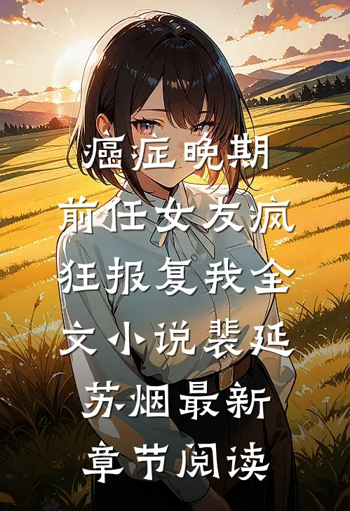 癌症晚期，前任女友疯狂报复我全文小说裴延苏烟最新章节阅读