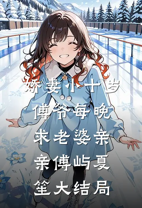 娇妻小十岁，傅爷每晚求老婆亲亲傅屿夏笙大结局
