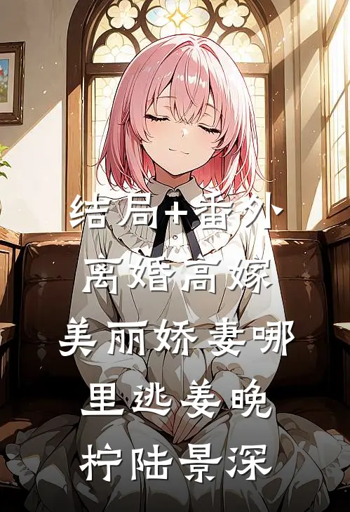 结局+番外离婚高嫁：美丽娇妻哪里逃姜晚柠陆景深