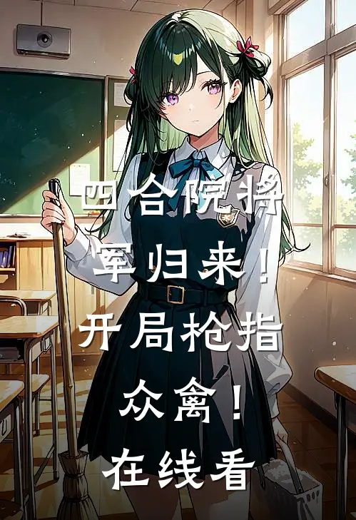 四合院将军归来！开局枪指众禽！在线看