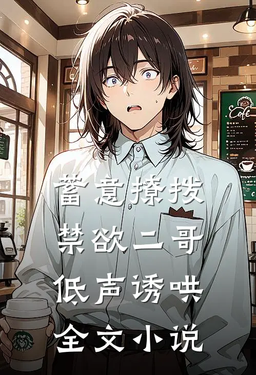 蓄意撩拨，禁欲二哥低声诱哄全文小说