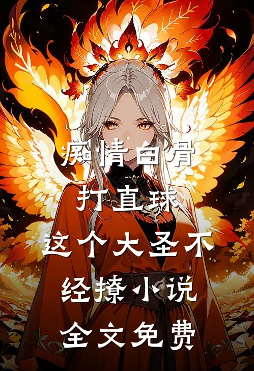 痴情白骨打直球，这个大圣不经撩小说全文免费