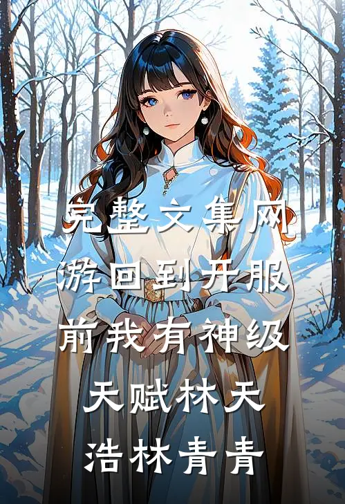 完整文集网游回到开服前我有神级天赋林天浩林青青