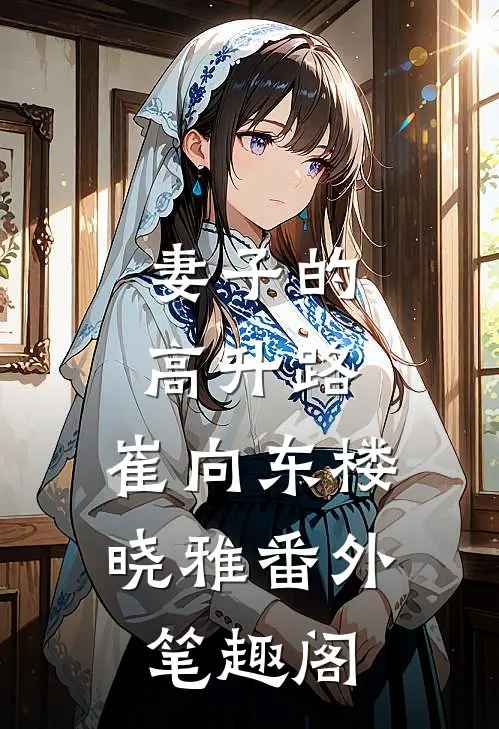 妻子的高升路：崔向东楼晓雅番外笔趣阁