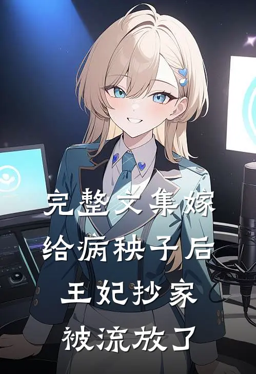 完整文集嫁给病秧子后，王妃抄家被流放了